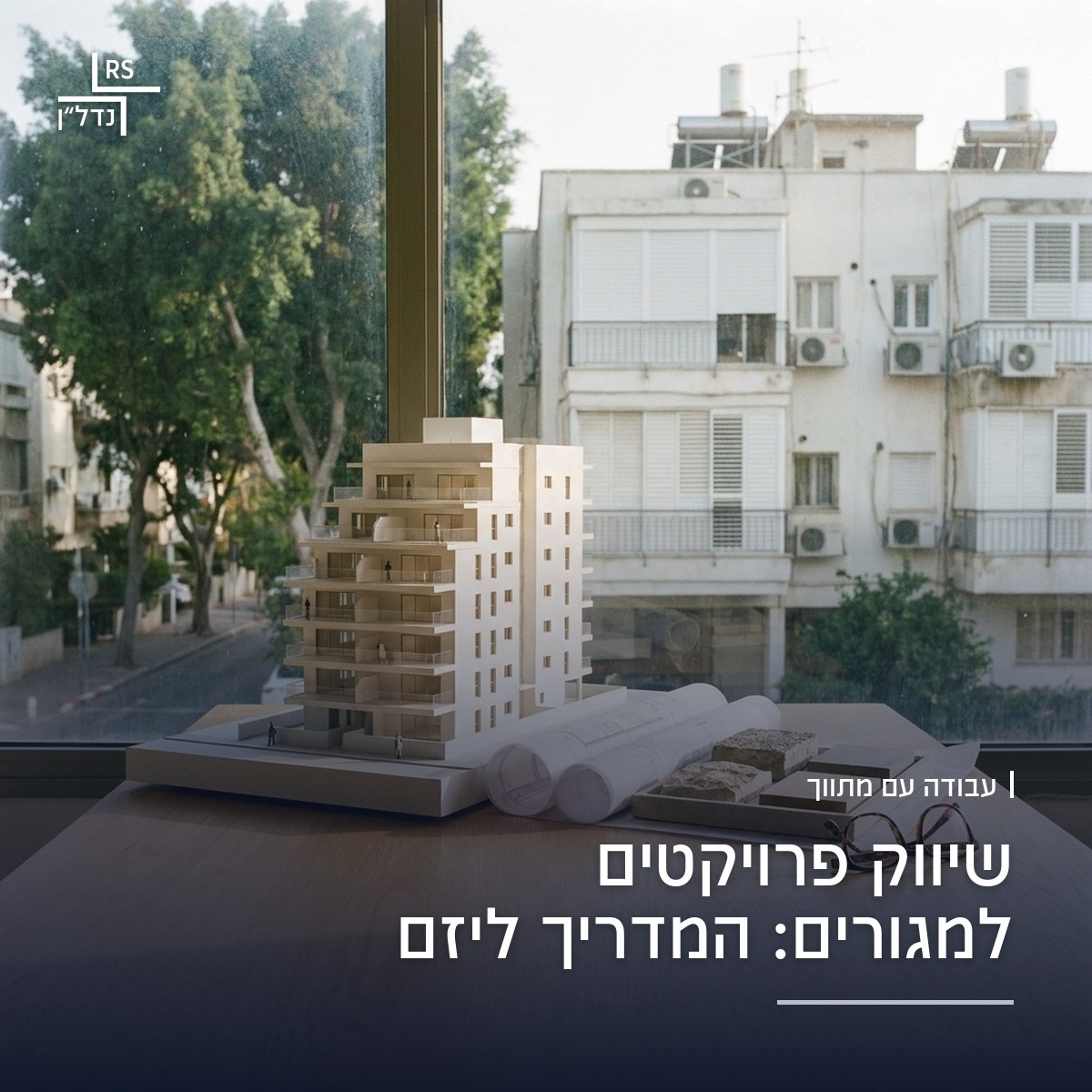 דגם אדריכלי של בניין מגורים חדש ותוכניות דירה על שולחן במשרד מכירות בצפון תל אביב